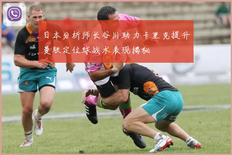 日本分析师长谷川助力卡里克提升曼联定位球战术表现揭秘