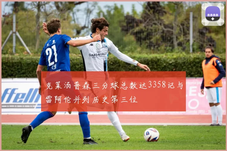 克莱汤普森三分球总数达3358记与雷阿伦并列历史第三位