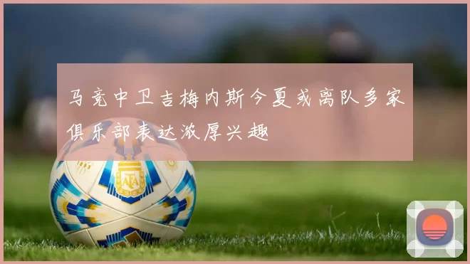 马竞中卫吉梅内斯今夏或离队多家俱乐部表达浓厚兴趣