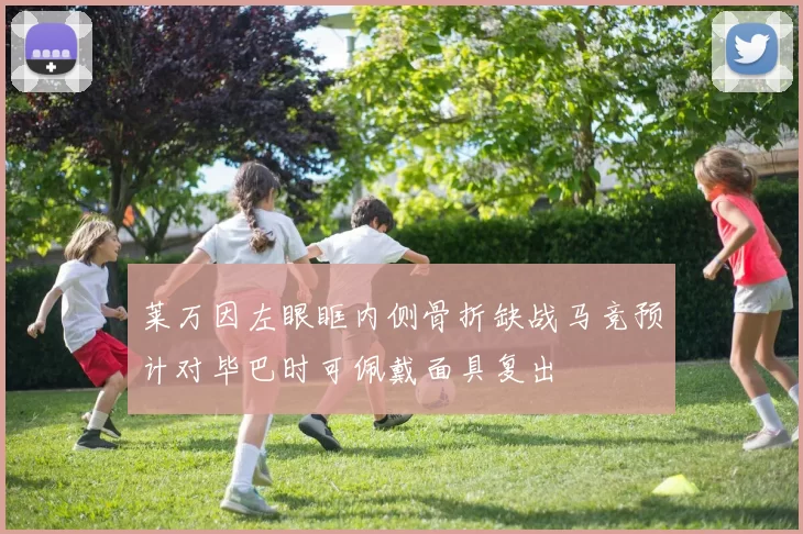 莱万因左眼眶内侧骨折缺战马竞预计对毕巴时可佩戴面具复出