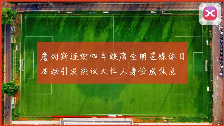詹姆斯连续四年缺席全明星媒体日活动引发热议大忙人身份成焦点
