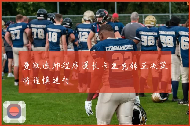 曼联选帅程序漫长卡里克转正决策将谨慎进行