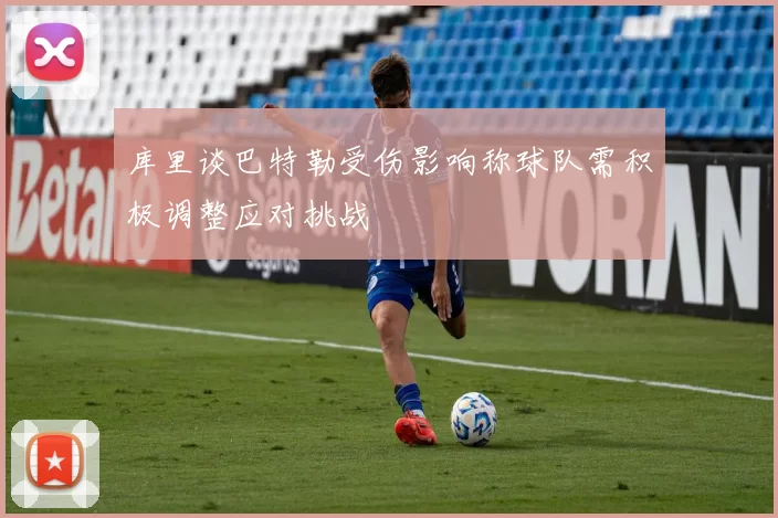 库里谈巴特勒受伤影响称球队需积极调整应对挑战