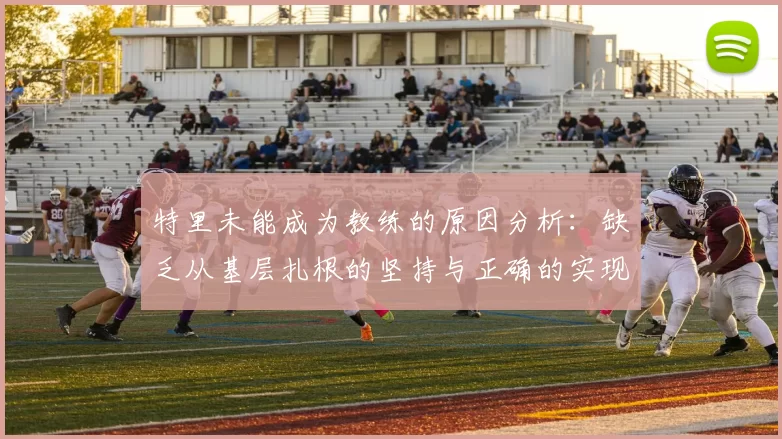 特里未能成为教练的原因分析：缺乏从基层扎根的坚持与正确的实现方式