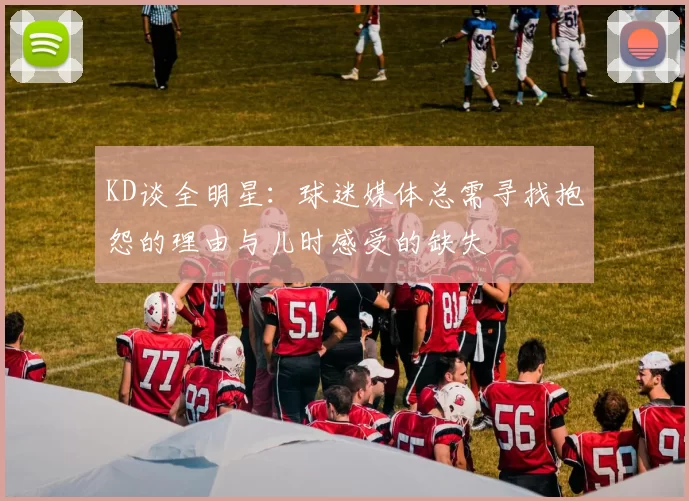 KD谈全明星：球迷媒体总需寻找抱怨的理由与儿时感受的缺失