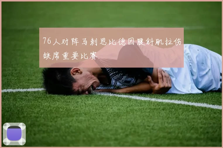 76人对阵马刺恩比德因腹斜肌拉伤缺席重要比赛