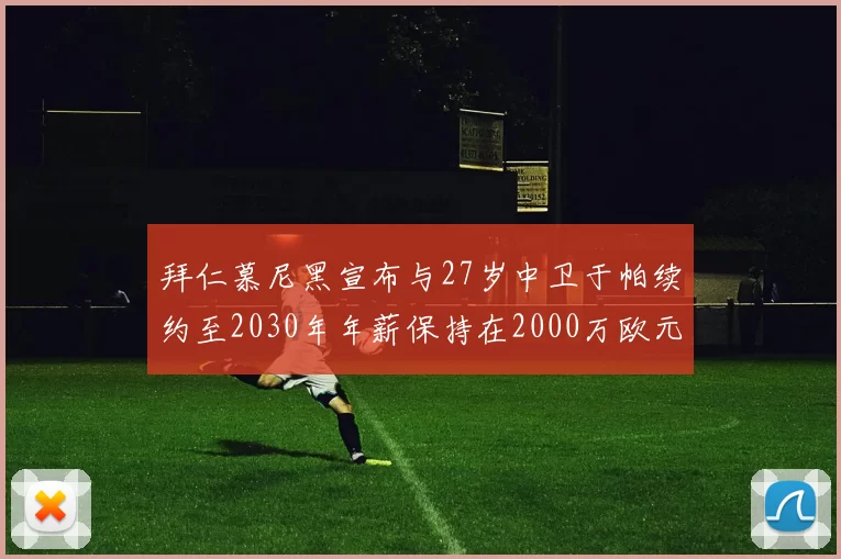 拜仁慕尼黑宣布与27岁中卫于帕续约至2030年年薪保持在2000万欧元不变